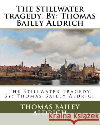 The Stillwater tragedy. By: Thomas Bailey Aldrich Aldrich, Thomas Bailey 9781539347996