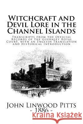 Witchcraft and Devil Lore in the Channel Islands: Witchcraft and Devil Lore in the Channel Islands John Linwood Pitts 9781539349068