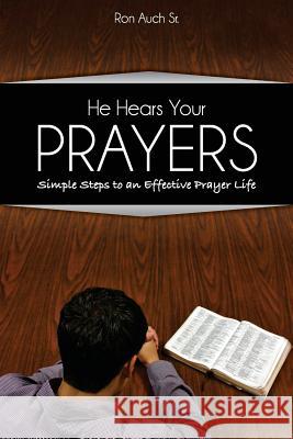 He Hears Your Prayers: Simple Steps to an Effective Prayer Life Ron Auch 9781539349310 Createspace Independent Publishing Platform