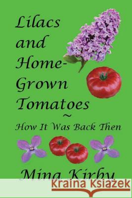 Lilacs and Home-Grown Tomatoes: How It Was Back Then Mina Kirby 9781539351542 Createspace Independent Publishing Platform