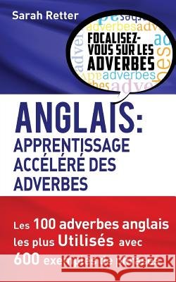 Anglais: Apprentissage Accelere des Adverbes: Les 100 adverbes anglais les plus utilisés avec 600 exemples de phrases. Retter, Sarah 9781539351764 Createspace Independent Publishing Platform