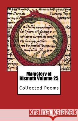 Magistery of Bismuth Volume Twenty-Five: Collected Poems Mark Philip Ley 9781539353904 Createspace Independent Publishing Platform