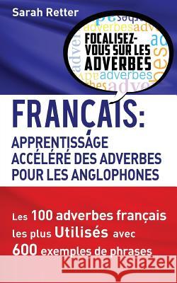Francais: Apprentissage Rapide des Adverbes pour Anglophones: Les 100 adverbes français les plus utilisés avec 600 exemples de p Retter, Sarah 9781539357193 Createspace Independent Publishing Platform
