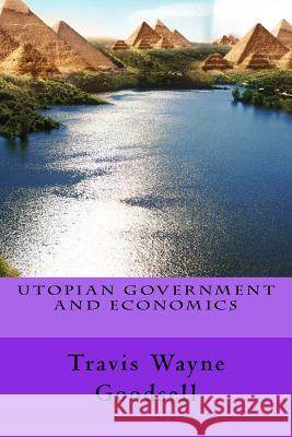 Utopian Government and Economics Travis Wayne Goodsell 9781539358145 Createspace Independent Publishing Platform