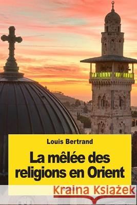 La mêlée des religions en Orient Bertrand, Louis 9781539358923