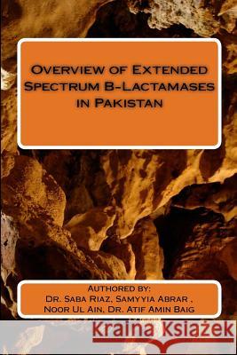 Overview of Extended Spectrum B-Lactamases in Pakistan Samyyia Abra Noor Ul Ai Atif Amin Bai 9781539359302 Createspace Independent Publishing Platform