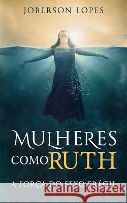 Mulheres como Ruth: A forca do Sexo fragil Lopes, Joberson 9781539359531 Createspace Independent Publishing Platform