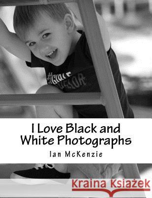 I Love Black and White Photographs: July and August 2016 Ian McKenzie 9781539359845 Createspace Independent Publishing Platform