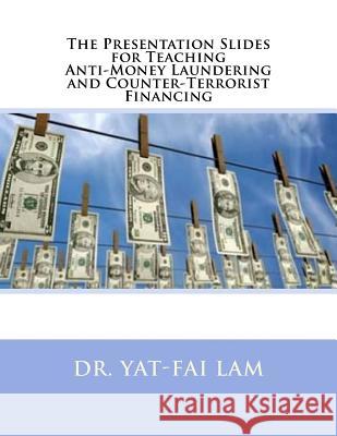 The Presentation Slides for Teaching Anti-Money Laundering and Counter-Terrorist Financing Dr Yat-Fai Lam 9781539359852 Createspace Independent Publishing Platform