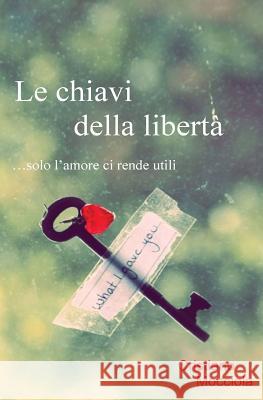 Le chiavi della libertà: ...solo l'amore ci rende utili Mocciola, Cristiano 9781539361213 Createspace Independent Publishing Platform