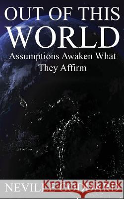 Out of This World: Assumptions awaken what they affirm (Includes bonus Lecture!) Goddard, Neville 9781539361244 Createspace Independent Publishing Platform