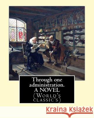 Through one administration. By: Frances Hodgson Burnett. A NOVEL: (World's classic's) Frances Hodgson Burnett 9781539361848