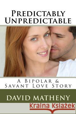 Predictably Unpredictable: A Bipolar & Savant Love Story David Matheny 9781539366294 Createspace Independent Publishing Platform