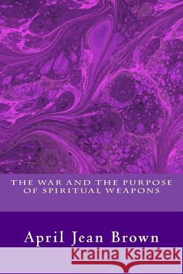 The War And The Purpose Of Spiritual Weapons Brown, April Jean 9781539366690 Createspace Independent Publishing Platform