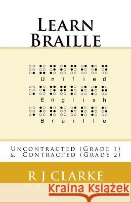 Learn Braille: Uncontracted (Grade 1) & Contracted (Grade 2) R. J. Clarke 9781539368137 Createspace Independent Publishing Platform