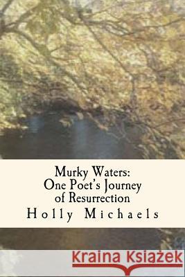 Murky Waters: One poet's journey of resurrection Michaels, Holly 9781539368250