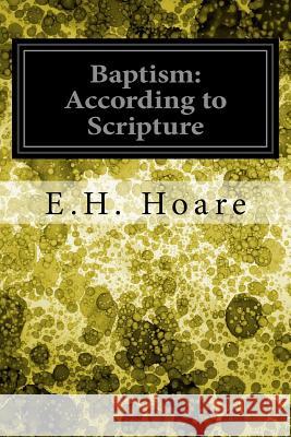 Baptism: According to Scripture E. H. Hoare 9781539368748