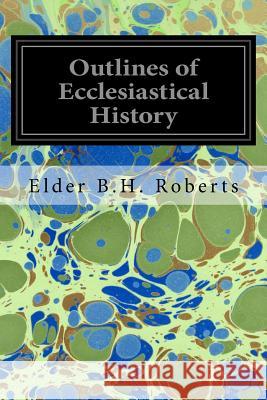 Outlines of Ecclesiastical History Elder B. H. Roberts 9781539368823 Createspace Independent Publishing Platform