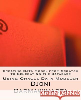 Creating Data Model from Scratch to Generating the Database Djoni Darmawikarta 9781539370833 Createspace Independent Publishing Platform