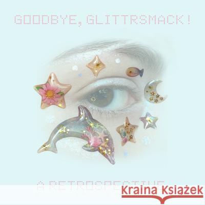 Goodbye, Glittrsmack!: A Retrospective Juliana Horner 9781539371694 Createspace Independent Publishing Platform