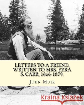 Letters to a friend, written to Mrs. Ezra S. Carr, 1866-1879. By: John Muir: Ezra Slocum Carr was a professor at the University of Wisconsin (where he Muir, John 9781539371724 Createspace Independent Publishing Platform