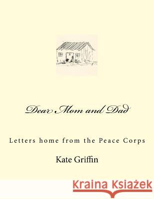 Dear Mom and Dad: Letters home from the Peace Corps Griffin, Kate 9781539373346 Createspace Independent Publishing Platform