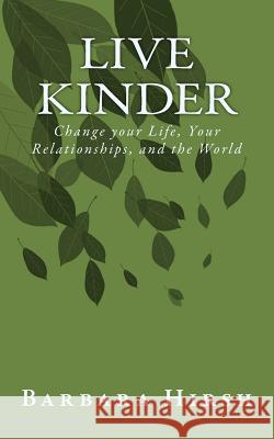 Live Kinder: Change your Life, Your Relationships, and the World Barbara Hirsh 9781539375272 Createspace Independent Publishing Platform