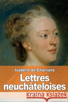 Lettres neuchâteloises De Charriere, Isabelle 9781539378198 Createspace Independent Publishing Platform