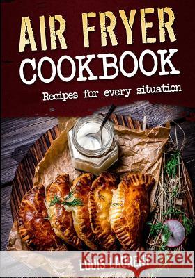 Air Fryer Cookbook: Quick, Cheap and Easy Recipes For Every Situation: Fry, Grill, Bake and Roast with your Air Fryer! Laurent, Louis 9781539378464 Createspace Independent Publishing Platform
