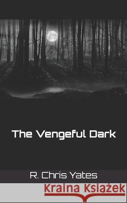 The Vengeful Dark R. Chris Yates 9781539378556 Createspace Independent Publishing Platform