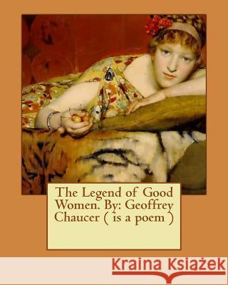 The Legend of Good Women. By: Geoffrey Chaucer ( is a poem ) Chaucer, Geoffrey 9781539379379