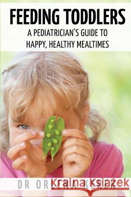 Feeding Toddlers.: A Pediatrician's Guide to Happy and Healthy Meal Times. Dr Orlena Kerek 9781539379492 Createspace Independent Publishing Platform