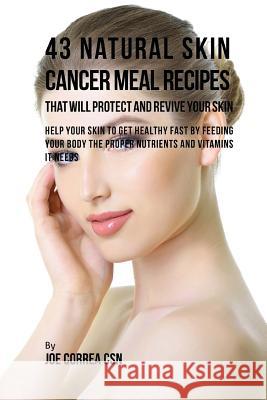 43 Natural Skin Cancer Meal Recipes That Will Protect and Revive Your Skin: Help Your Skin to Get Healthy Fast by Feeding Your Body the Proper Nutrien Joe Corre 9781539380955 Createspace Independent Publishing Platform