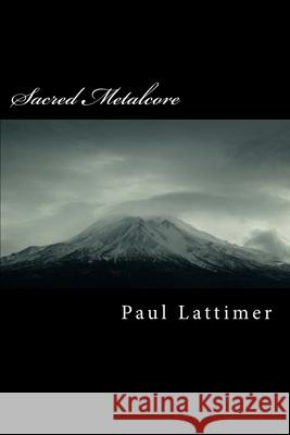 Sacred Metalcore: Complete Edition Paul Lattimer 9781539382454 Createspace Independent Publishing Platform
