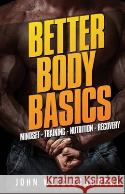 Better Body Basics: Mindset - Training - Nutrition - Recovery John Wojciechowski 9781539382669