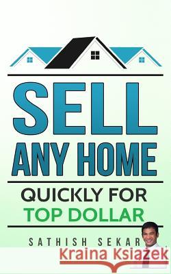 Sell Any Home: Quickly for Top Dollar Sathish Sekar 9781539384588 Createspace Independent Publishing Platform