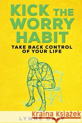 Kick The Worry Habit: Take Back Control of your Life Daly, Lynne 9781539385264 Createspace Independent Publishing Platform