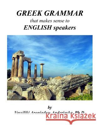 Greek Grammar that makes sense to English speakers Aroniadou-Anderjaska, Vassiliki 9781539387947 Createspace Independent Publishing Platform