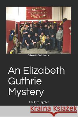 An Elizabeth Guthrie Mystery: The Fire Fighter Colleen M. Clark-Lance 9781539388630