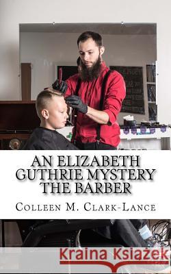 An Elizabeth Guthrie Mystery: The Barber Colleen M. Clark-Lance 9781539388999