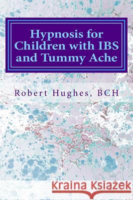 Hypnosis for Children with IBS and Tummy Ache: Treating Pediatric Functional Abdominal Pain with Hypnosis A Course in Advanced Hypnotherapy Hughes Bch, Robert 9781539390404