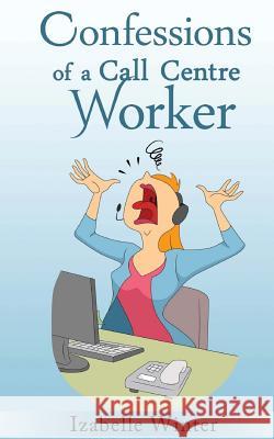 Confessions of a Call Centre Worker Izabelle Winter 9781539390992 Createspace Independent Publishing Platform