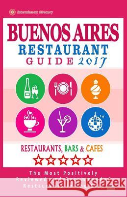 Buenos Aires Restaurant Guide 2017: Best Rated Restaurants in Buenos Aires, Argentina - 500 Restaurants, Bars and Cafes Recommended for Visitors, 2017 Jennifer H. Kastner 9781539393122 
