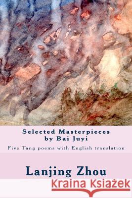 Selected Masterpieces by Bai Juyi: Tang poems with English translation Zhou, Lanjing 9781539395607 Createspace Independent Publishing Platform