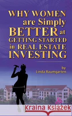 Why Women Are Simply Better at GETTING STARTED in Real Estate Investing Baumgarten, Linda 9781539395638 Createspace Independent Publishing Platform