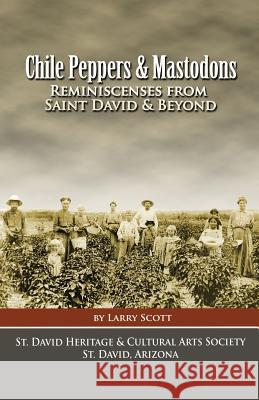 Chile Peppers & Mastodons: Reminiscenses From Saint David AZ & Beyond Scott, Larry C. 9781539395867 Createspace Independent Publishing Platform