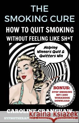 The Smoking Cure: How To Quit Smoking Without Feeling Like Sh*t Cranshaw, Caroline 9781539397236 Createspace Independent Publishing Platform