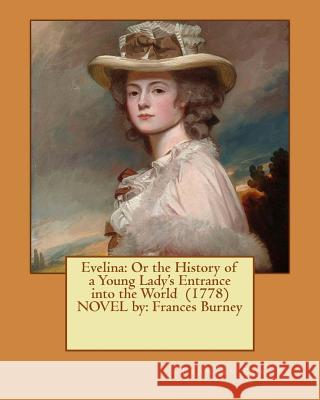 Evelina: Or the History of a Young Lady's Entrance into the World (1778) NOVEL by: Frances Burney Burney, Frances 9781539397793 Createspace Independent Publishing Platform