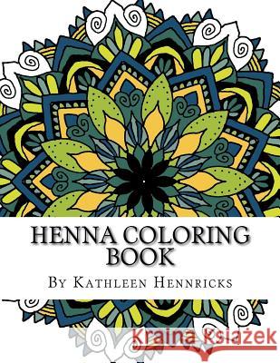 Henna Coloring Book: The Art of Relaxation Kathleen Hennricks 9781539397847 Createspace Independent Publishing Platform