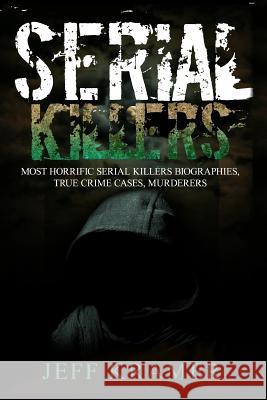 Serial Killers: Horrific Serial Killers Biographies, True Crime Cases, Murderers: 2 in 1 (Volume I and II) (Booklet) Jeff Kramer 9781539398011